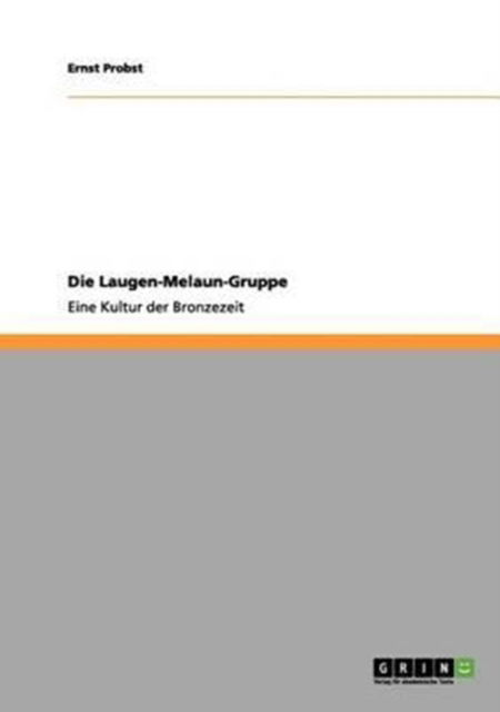 Die Laugen-Melaun-Gruppe: Eine Kultur der Bronzezeit - Ernst Probst - Bücher - Grin Publishing - 9783656081746 - 16. Dezember 2011