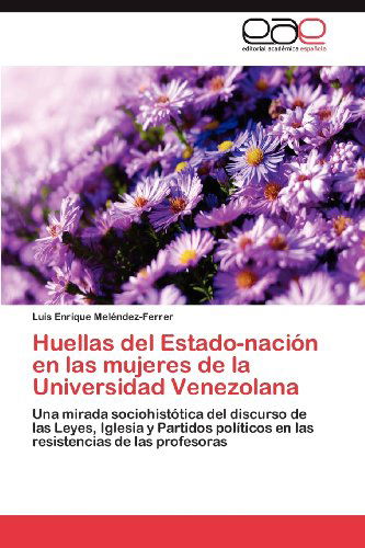Cover for Luis Enrique Meléndez-ferrer · Huellas Del Estado-nación en Las Mujeres De La Universidad Venezolana: Una Mirada Sociohistótica Del Discurso De Las Leyes, Iglesia Y Partidos ... De Las Profesoras (Paperback Book) [Spanish edition] (2012)