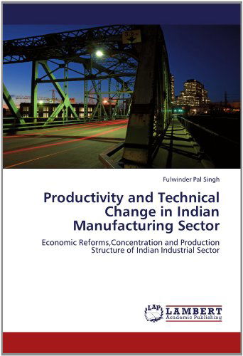 Cover for Fulwinder Pal Singh · Productivity and Technical Change in Indian Manufacturing Sector: Economic Reforms,concentration and Production Structure of Indian Industrial Sector (Paperback Book) (2012)