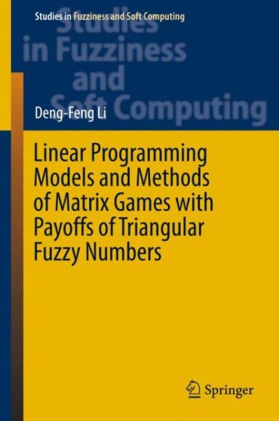 Linear Programming Models and Methods of Matrix Games with Payoffs of Triangular Fuzzy Numbers - Studies in Fuzziness and Soft Computing - Deng-Feng Li - Bøger - Springer-Verlag Berlin and Heidelberg Gm - 9783662484746 - 23. november 2015