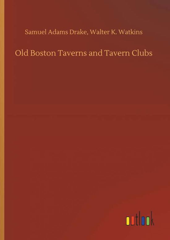 Cover for Samuel Adams Watkins Walter K Drake · Old Boston Taverns and Tavern Clubs (Hardcover Book) (2018)