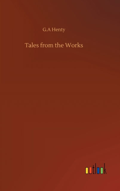 Cover for G A Henty · Tales from the Works (Hardcover Book) (2020)