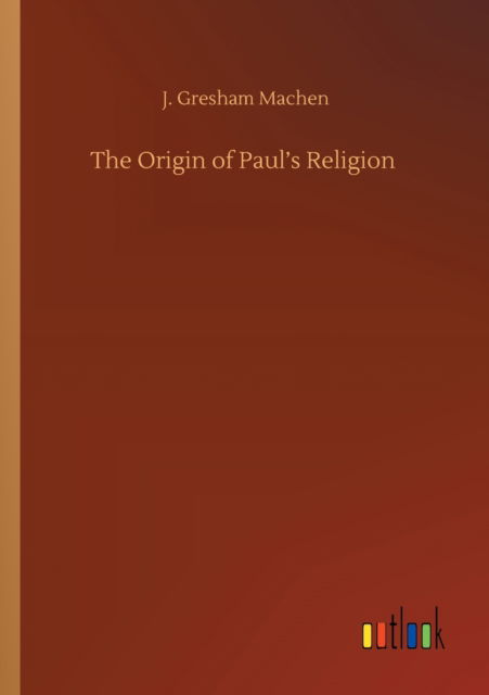 The Origin of Paul's Religion - J Gresham Machen - Książki - Outlook Verlag - 9783752417746 - 5 sierpnia 2020