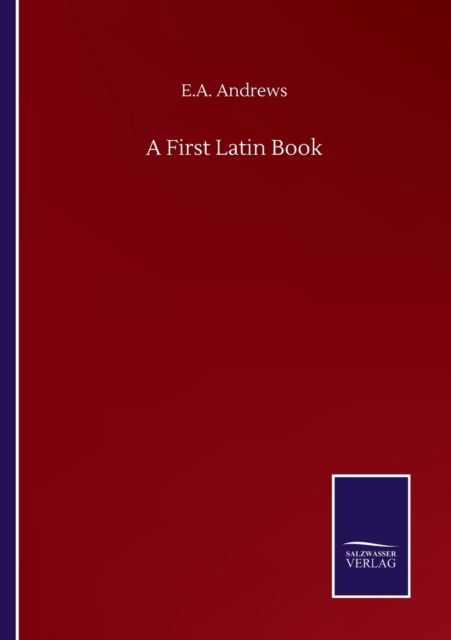 A First Latin Book - E A Andrews - Bøger - Salzwasser-Verlag Gmbh - 9783752503746 - 22. september 2020