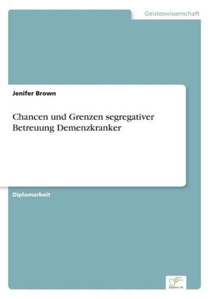 Chancen und Grenzen segregativer Betreuung Demenzkranker - Jenifer Brown - Books - Diplom.de - 9783832496746 - July 2, 2006