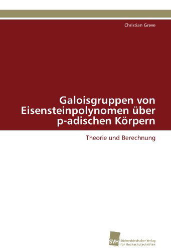 Cover for Christian Greve · Galoisgruppen Von Eisensteinpolynomen Über P-adischen Körpern: Theorie Und Berechnung (Paperback Book) [German edition] (2011)