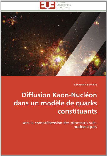 Cover for Sébastien Lemaire · Diffusion Kaon-nucléon Dans Un Modèle De Quarks Constituants: Vers La Compréhension Des Processus Sub-nucléoniques (Paperback Book) [French edition] (2018)