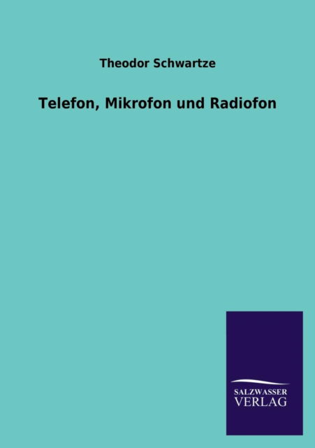 Telefon, Mikrofon Und Radiofon - Theodor Schwartze - Książki - Salzwasser-Verlag GmbH - 9783846020746 - 21 stycznia 2013