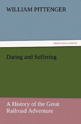 Daring and Suffering: a History of the Great Railroad Adventure (Tredition Classics) - William Pittenger - Böcker - tredition - 9783847234746 - 24 februari 2012