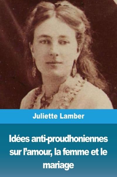 Juliette Lamber · Idees anti-proudhoniennes sur l'amour, la femme et le mariage (Paperback Book) (2019)