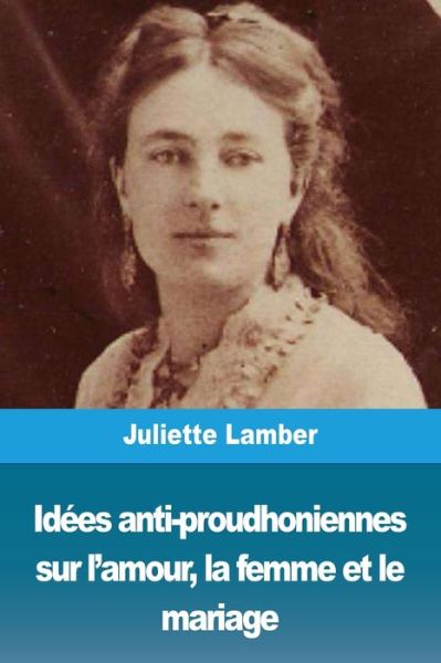 Juliette Lamber · Idees anti-proudhoniennes sur l'amour, la femme et le mariage (Pocketbok) (2019)