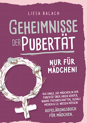 Cover for Liesa Balach · Geheimnisse der Pubertät - Nur für Mädchen! 100 Dinge, die Mädchen in der Pubertät über ihren Körper, wahre Freundschaften, soziale Medien &amp; Co. wissen müssen! Aufklärungsbuch für Mädchen (Book) (2024)