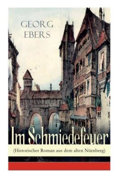 Cover for Georg Ebers · Im Schmiedefeuer (Historischer Roman aus dem alten Nurnberg): Mittelalter-Roman (Paperback Book) (2018)