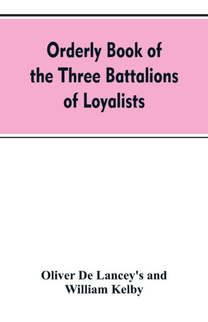 Cover for Oliver De Lancey's · Orderly book of the three battalions of loyalists, commanded by Brigadier-General Oliver De Lancey, 1776-1778: to which is appended a list of New York loyalists in the city of New York during the war of the revolution (Paperback Bog) (2019)