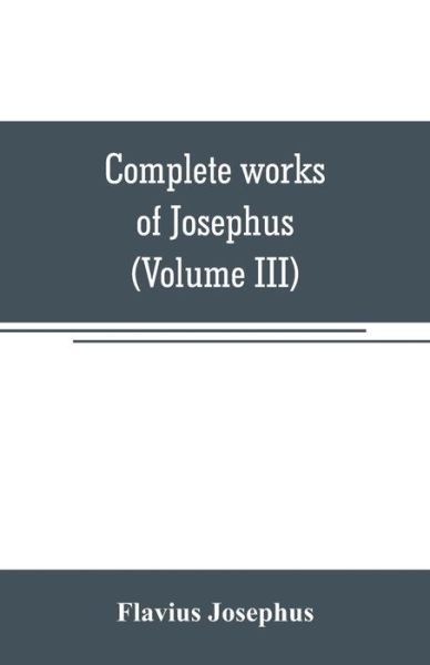 Cover for Flavius Josephus · Complete works of Josephus. Antiquities of the Jews; The wars of the Jews against Apion, etc (Volume III) (Paperback Book) (2019)