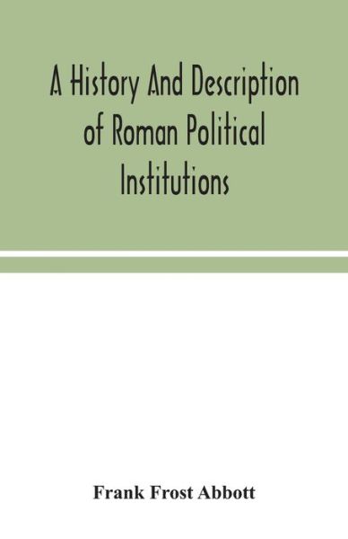 A history and description of Roman political institutions - Frank Frost Abbott - Books - Alpha Edition - 9789354048746 - August 13, 2020