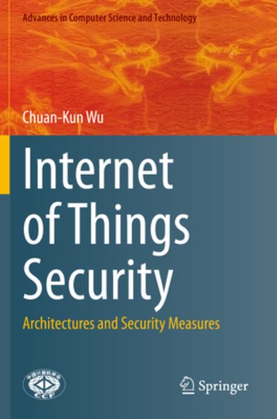 Internet of Things Security: Architectures and Security Measures - Advances in Computer Science and Technology - Chuan-Kun Wu - Kirjat - Springer Verlag, Singapore - 9789811613746 - sunnuntai 5. kesäkuuta 2022
