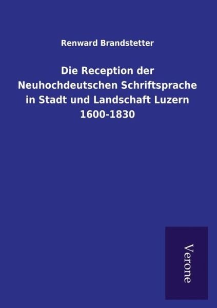 Cover for Renward Brandstetter · Die Reception der Neuhochdeutschen Schriftsprache in Stadt und Landschaft Luzern 1600-1830 (Paperback Book) (2016)