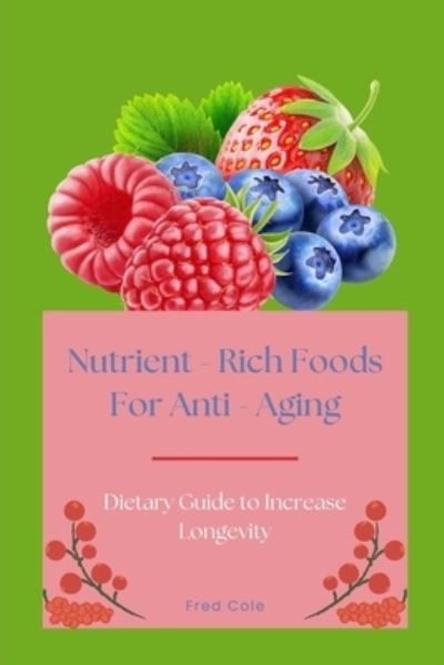 Cover for Cole Fred Cole · Nutrient - Rich Foods For Anti - Aging: Dietary Guide to Increase Longevity (Paperback Book) (2022)