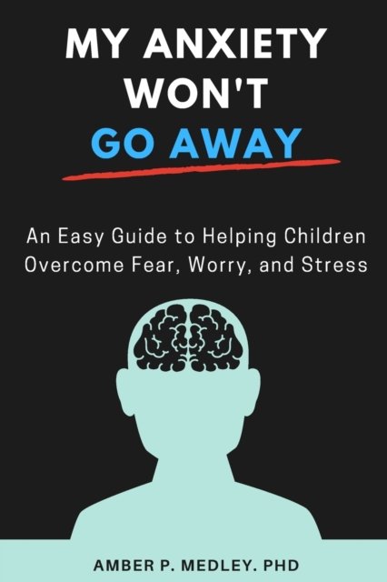 Cover for Medley, Amber P, PhD · My Anxiety Won't Go Away: An Easy Guide to Helping Children Overcome Fear, Worry, and Stress (Paperback Book) (2021)