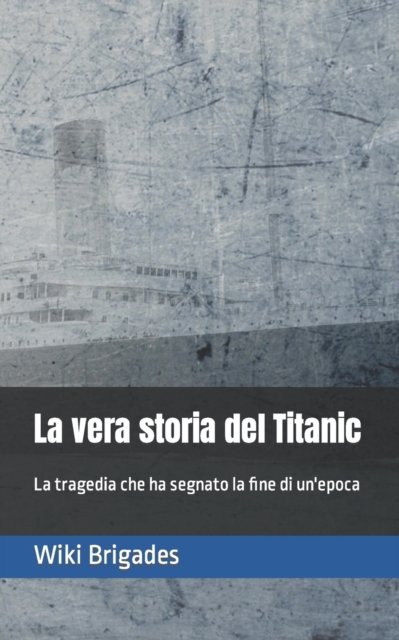 Cover for Wiki Brigades · La vera storia del Titanic: La tragedia che ha segnato la fine di un'epoca (Paperback Bog) (2021)