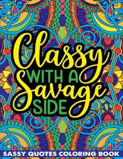 Cover for Saving99 Publishing · Classy With A Savage Side Sassy Quotes Coloring Book: Funny Saucy Saying, Snarky Sarcasms, Inspiring Words, Peaceful Paisley, and Floral Designs for Adults Relaxation and Stress Relieving (Paperback Book) (2021)