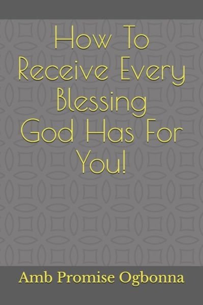 Cover for Amb Promise Ogbonna · How To Receive Every Blessing God Has For You! (Taschenbuch) (2020)