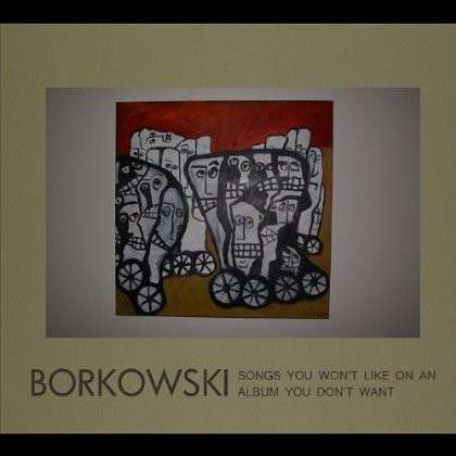 Songs You Won't Like on an Album You Don't Want - Borkowski - Musiikki -  - 0845121043747 - tiistai 31. tammikuuta 2012