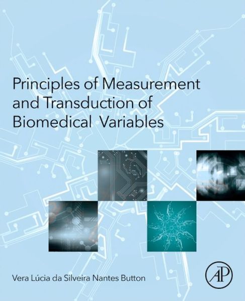 Principles of Measurement and Transduction of Biomedical Variables - Button, Vera (Department of Biomedical Engineering, School of Electrical and Computer Engineering (DEB / FEEC), UNICAMP, Brazil) - Books - Elsevier Science Publishing Co Inc - 9780128007747 - April 8, 2015