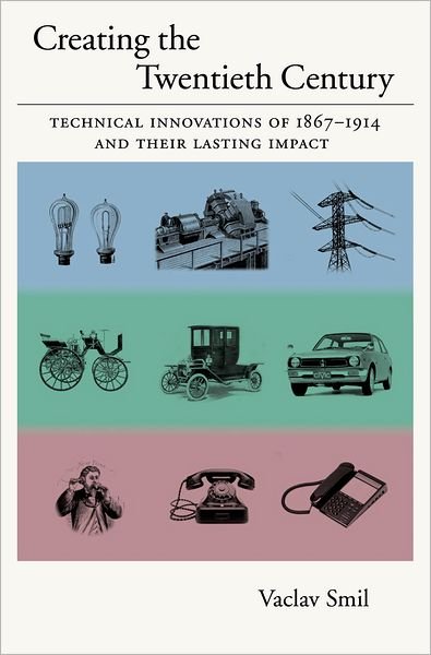 Cover for Smil, Vaclav (Distinguished Professor, Department of Environment, Distinguished Professor, Department of Environment, University of Manitoba) · Creating the Twentieth Century: Technical Innovations of 1867-1914 and Their Lasting Impact (Hardcover bog) (2005)