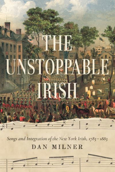 Cover for Dan Milner · The Unstoppable Irish: Songs and Integration of the New York Irish, 1783–1883 (Pocketbok) (2024)