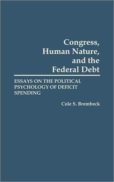 Cover for Cole S. Brembeck · Congress, Human Nature, and the Federal Debt: Essays on the Political Psychology of Deficit Spending (Hardcover Book) (1991)