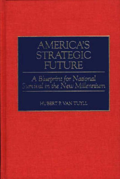 Cover for Hubert P. Van Tuyll · America's Strategic Future: A Blueprint for National Survival in the New Millennium (Innbunden bok) (1998)
