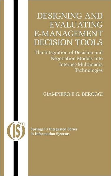 Cover for Giampiero Beroggi · Designing and Evaluating E-Management Decision Tools: The Integration of Decision and Negotiation Models into Internet-Multimedia Technologies - Integrated Series in Information Systems (Innbunden bok) [2005 edition] (2004)