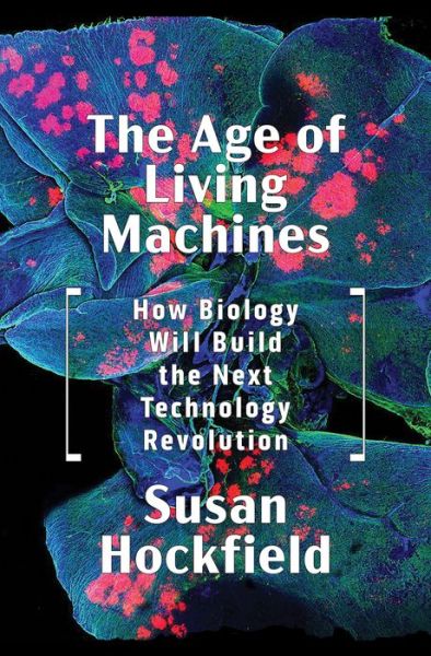 Cover for Susan Hockfield · The Age of Living Machines: How Biology Will Build the Next Technology Revolution (Hardcover Book) (2019)