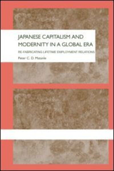 Cover for Peter Matanle · Japanese Capitalism and Modernity in a Global Era: Re-fabricating Lifetime Employment Relations - The University of Sheffield / Routledge Japanese Studies Series (Hardcover Book) (2003)