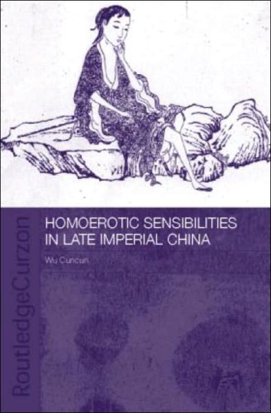 Homoerotic Sensibilities in Late Imperial China - Routledge / Asian Studies Association of Australia ASAA East Asian Series - Cuncun Wu - Books - Taylor & Francis Ltd - 9780415334747 - August 12, 2004