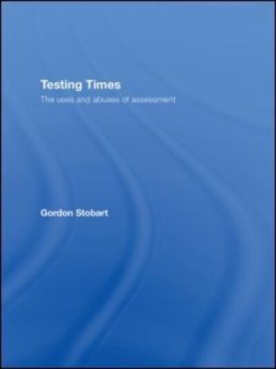 Cover for Stobart, Gordon (Institute of Education, University of London, UK) · Testing Times: The Uses and Abuses of Assessment (Gebundenes Buch) (2008)