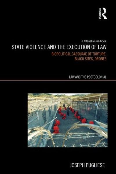 Cover for Pugliese, Joseph (Macquarie University, Australia) · State Violence and the Execution of Law: Biopolitcal Caesurae of Torture, Black Sites, Drones - Law and the Postcolonial (Hardcover Book) (2013)