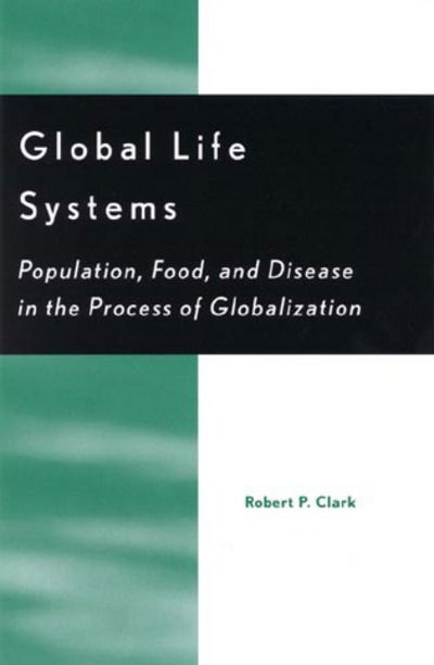 Cover for Robert P. Clark · Global Life Systems: Population, Food, and Disease in the Process of Globalization (Hardcover Book) (2001)