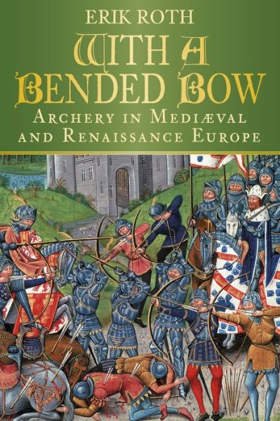 Cover for Erik Roth · With a Bended Bow: Archery in Mediaeval and Renaissance Europe (Paperback Book) (2017)