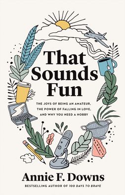 Cover for Annie F. Downs · That Sounds Fun – The Joys of Being an Amateur, the Power of Falling in Love, and Why You Need a Hobby (Hardcover Book) (2021)