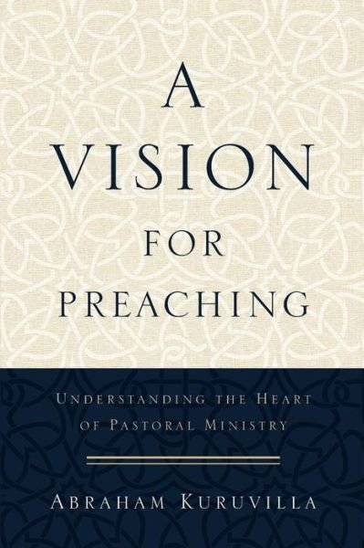 Cover for Abraham Kuruvilla · A Vision for Preaching – Understanding the Heart of Pastoral Ministry (Paperback Book) (2015)
