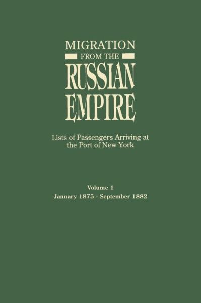 Migration from the Russian Empire: Lists of Passengers Arriviing at the Port of New York. Volume I: January 1875-september 1882 - Ira a Glazier - Bücher - Genealogical Publishing Company - 9780806314747 - 20. November 2013