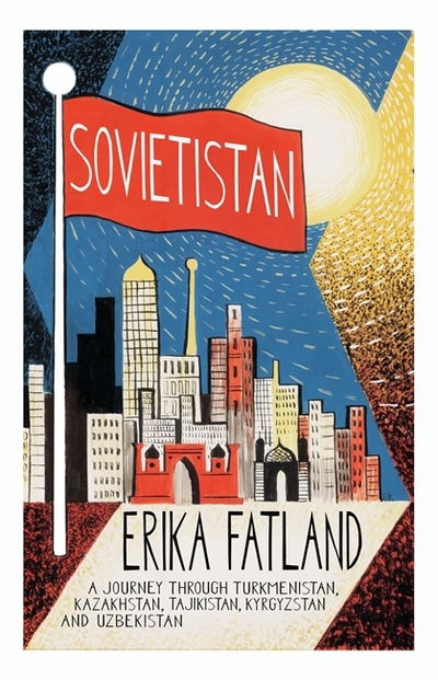Sovietistan: A Journey Through Turkmenistan, Kazakhstan, Tajikistan, Kyrgyzstan and Uzbekistan - Erika Fatland - Kirjat - Quercus Publishing - 9780857057747 - torstai 1. lokakuuta 2020