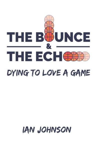 Cover for Ian Johnson · The Bounce and The Echo : Dying To Love A Game (Paperback Book) (2019)