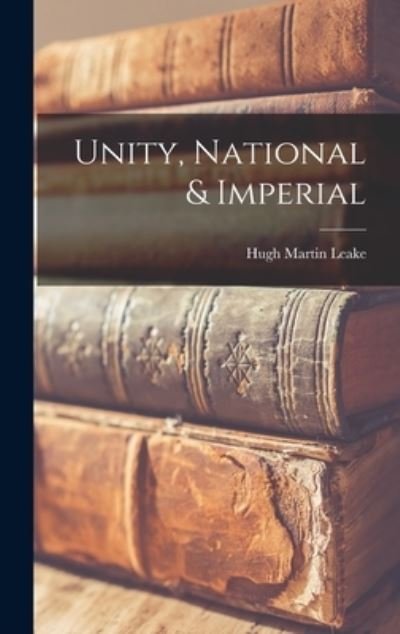 Cover for Hugh 1878- Martin Leake · Unity, National &amp; Imperial (Innbunden bok) (2021)