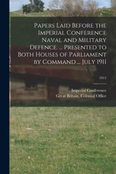 Cover for E Imperial Conference (1911 London · Papers Laid Before the Imperial Conference Naval and Military Defence. ... Presented to Both Houses of Parliament by Command ... July 1911; 1911 (Taschenbuch) (2021)
