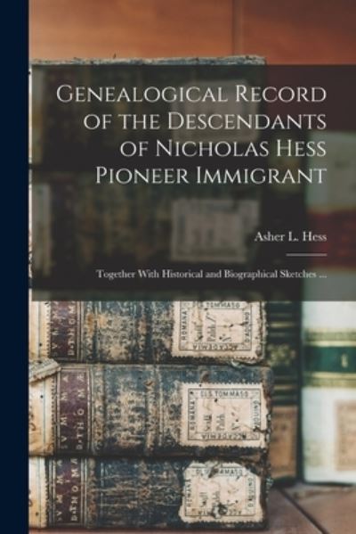 Cover for Asher L. Hess · Genealogical Record of the Descendants of Nicholas Hess Pioneer Immigrant (Book) (2022)