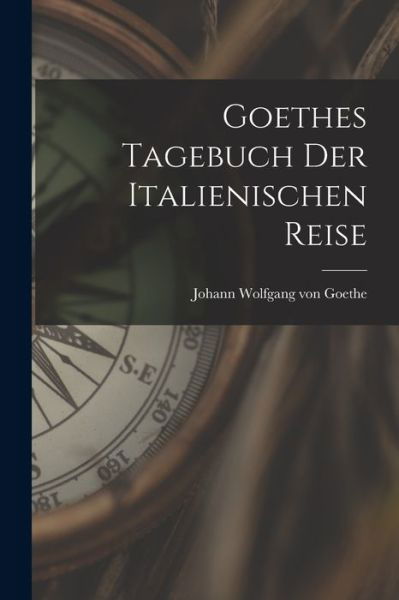 Goethes Tagebuch der Italienischen Reise - Johann Wolfgang Von Goethe - Books - Creative Media Partners, LLC - 9781016066747 - October 27, 2022